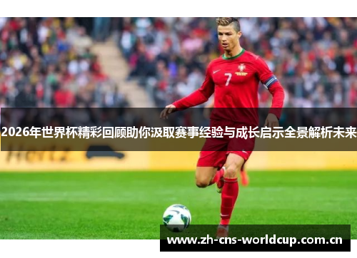 2026年世界杯精彩回顾助你汲取赛事经验与成长启示全景解析未来 2026年世界杯精彩回顾助你汲取赛事经验与成长启示全景解析未来
