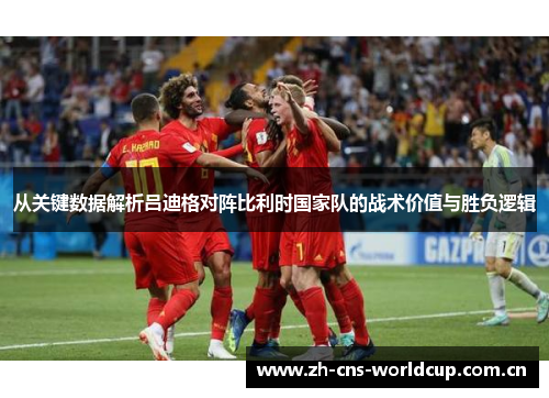 从关键数据解析吕迪格对阵比利时国家队的战术价值与胜负逻辑