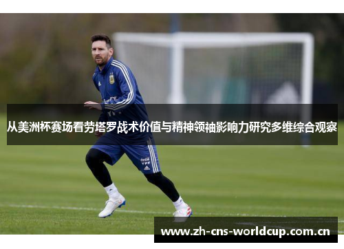 从美洲杯赛场看劳塔罗战术价值与精神领袖影响力研究多维综合观察