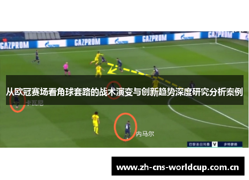 从欧冠赛场看角球套路的战术演变与创新趋势深度研究分析案例 从欧冠赛场看角球套路的战术演变与创新趋势深度研究分析案例