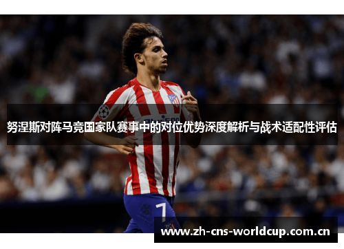 努涅斯对阵马竞国家队赛事中的对位优势深度解析与战术适配性评估